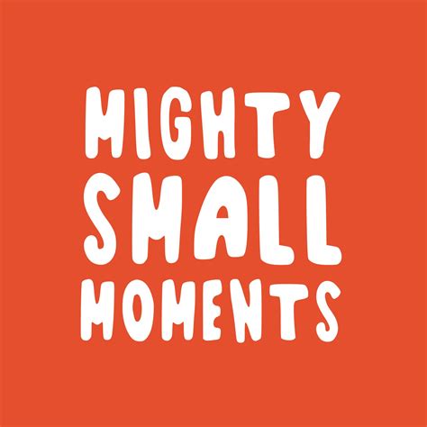 Mighty Small Moments