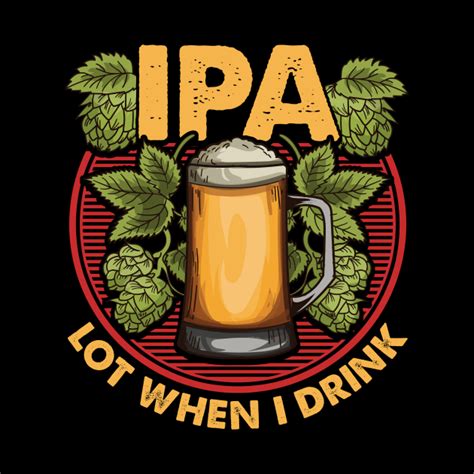 Ipa Lot When I Drink Funny Beer Drinkers Pun Ipa Lot When I Drink