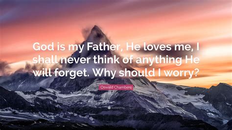 Oswald Chambers Quote God Is My Father He Loves Me I