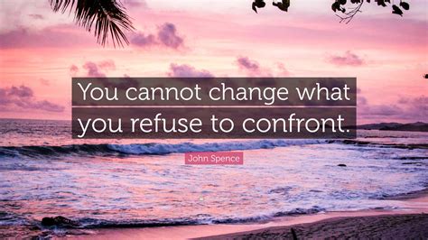 John Spence Quote You Cannot Change What You Refuse To Confront
