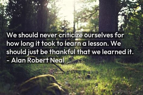 Alan Robert Neal Quote We Should Never Criticize Ourselves For How