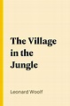 [PDF] The Village in the Jungle by Leonard Woolf eBook | Perlego