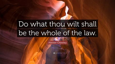 Aleister Crowley Quote “do What Thou Wilt Shall Be The Whole Of The Law”