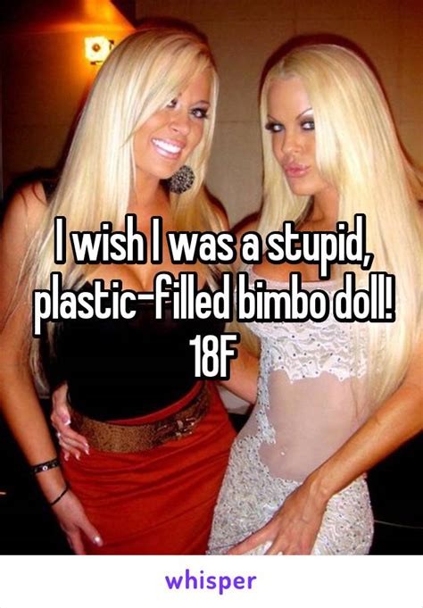 I Wish I Was A Stupid Plastic Filled Bimbo Doll 18f