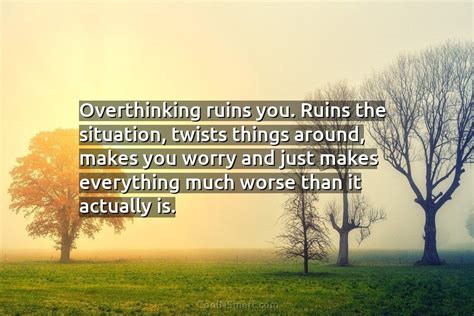 Quote Overthinking Ruins You Ruins The Situation Twists Coolnsmart