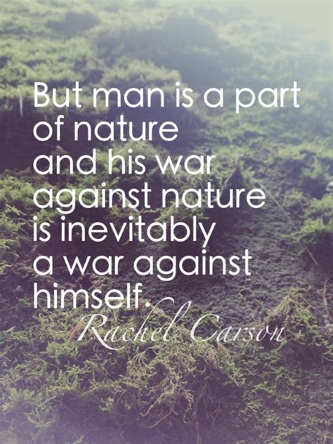 But Man Is A Part Of Nature And His War Against Nature Is Inevitably A
