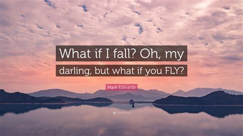 Mark Edwards Quote “what If I Fall Oh My Darling But What If You Fly”
