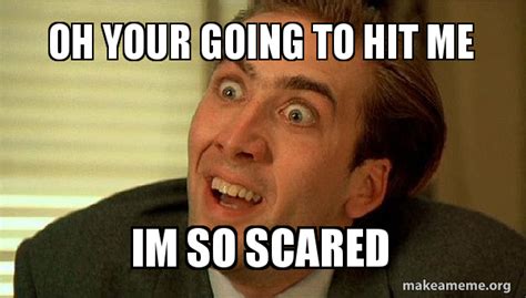 Oh Your Going To Hit Me Im So Scared Sarcastic Nicholas Cage Make A