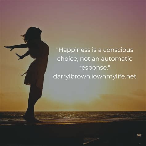 Happiness Is A Conscious Choice Not An Automatic Response