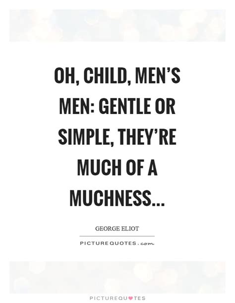 With so many great minds in our recorded history. Oh, child, men's men: gentle or simple, they're much of a... | Picture Quotes