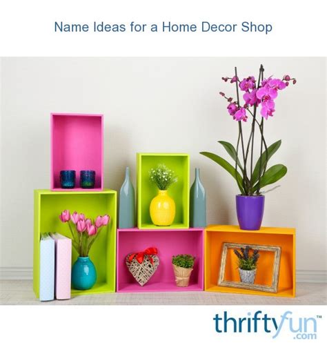 68 best home decor blog names. Name Ideas for a Home Decor Shop | ThriftyFun