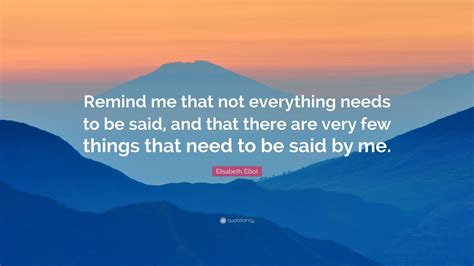 Elisabeth Elliot Quote “remind Me That Not Everything Needs To Be Said