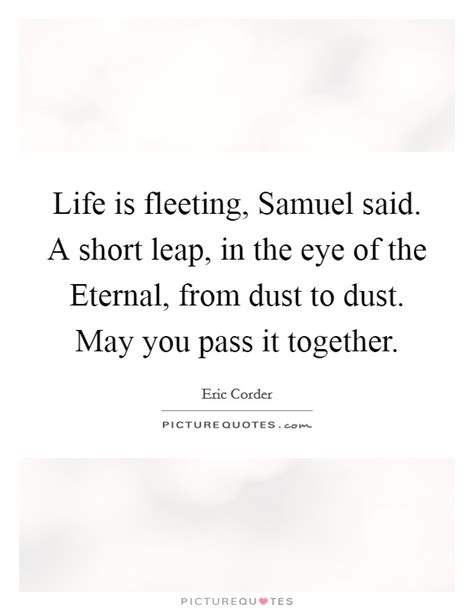 Fleeting life quotes for instagram plus a list of quotes including life is short, the art long, opportunity fleeting, experiment treacherous, judgment difficult. Life is fleeting, Samuel said. A short leap, in the eye of the... | Picture Quotes