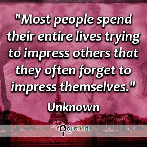 Most People Spend Their Entire Lives Trying To Impress Others That