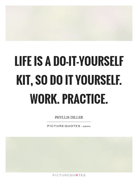 Life Is A Do It Yourself Kit So Do It Yourself Work Practice