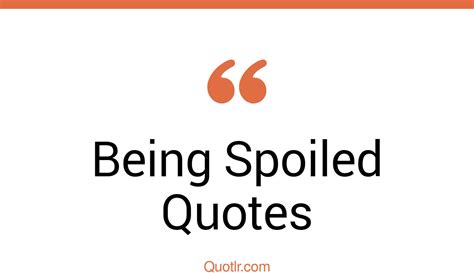 180 Impressive Being Spoiled Quotes That Will Unlock Your True Potential