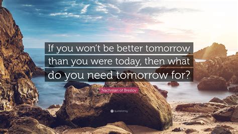 Nachman Of Breslov Quote If You Wont Be Better Tomorrow Than You
