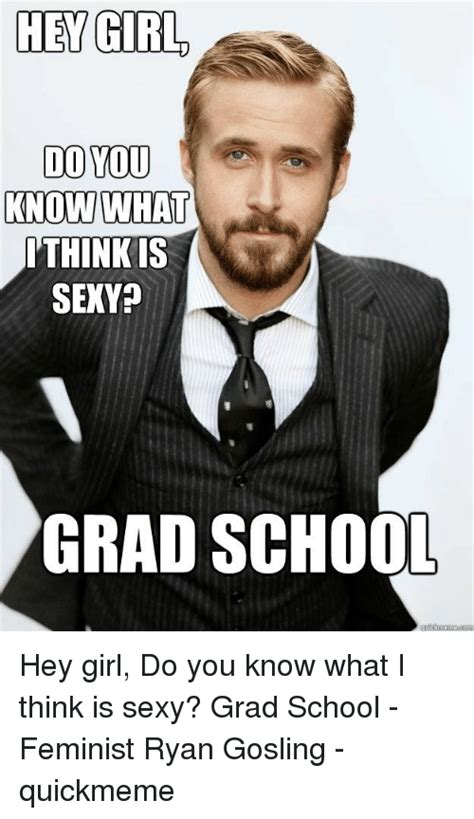 Hey Girl Do You Know What Ithink Is Sexy Grad School Hey Girl Do You Know What I Think Is Sexy