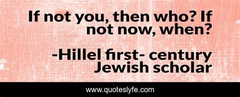 If Not You Then Who If Not Now When Quote By Hillel First
