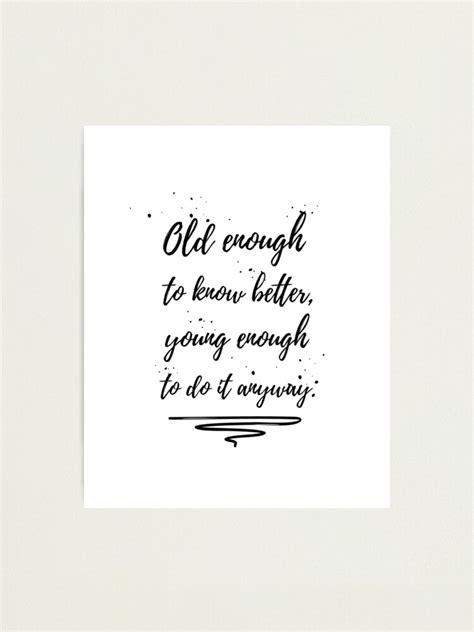 Old Enough To Know Better Quotes Wall Art Quote Photographic Print By