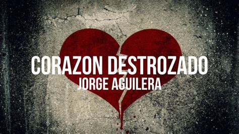 Corazon Destrozado Composiciones Jorge Aguilera Youtube