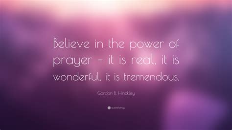 Gordon B Hinckley Quote Believe In The Power Of Prayer It Is Real