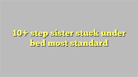 10 step sister stuck under bed most standard công lý and pháp luật