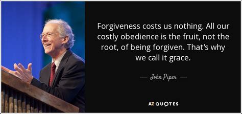 John Piper Quote Forgiveness Costs Us Nothing All Our Costly