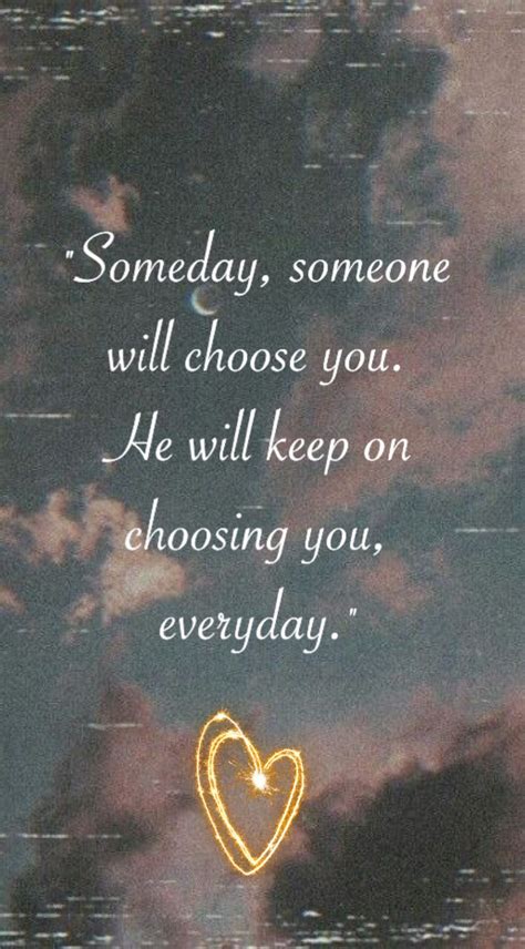 Someday Someone Will Choose You He Will Keep On Choosing You Everyday Only You Quotes