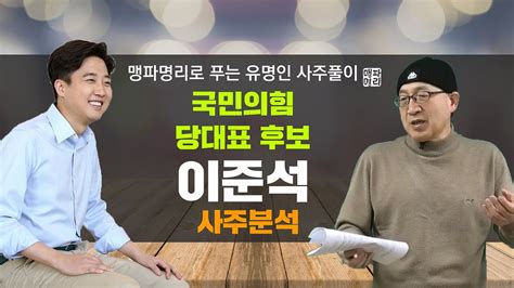 10나경원 민주당과 똑같다 vs 이준석 굉장히 비열. 맹파명리로 보는 유명인 사주 - 국민의힘 당대표 후보 이준석 ...