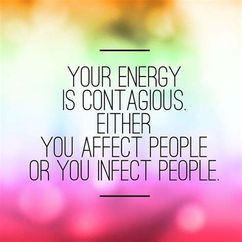 Your Energy Is Contagious Either You Affect People Or You Infect