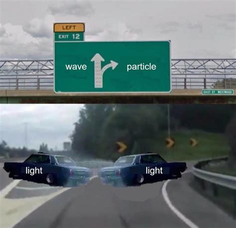 Wave Particle Duality Left Exit 12 Off Ramp Know Your Meme