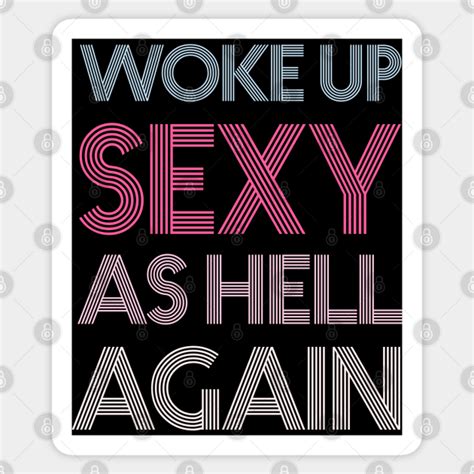 Woke Up Sexy As Hell Again Woke Up Sexy As Hell Again Sticker Teepublic