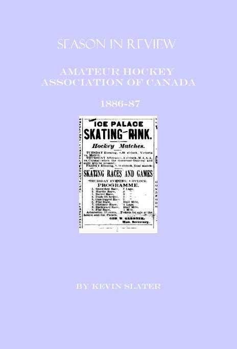 Season In Review Amateur Hockey Association Of Canada 1886 87 By Kevin Slater Blurb Books