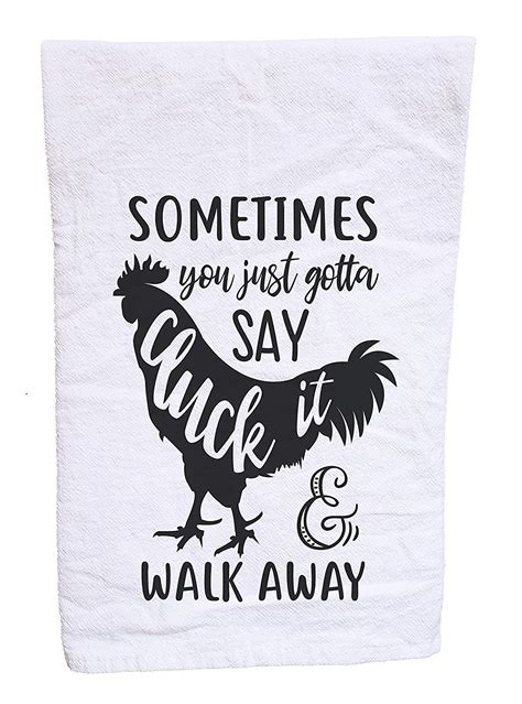 Sometimes You Just Gotta Say Cluck It And Walk Away Flour Sack Tea Towel Handmade