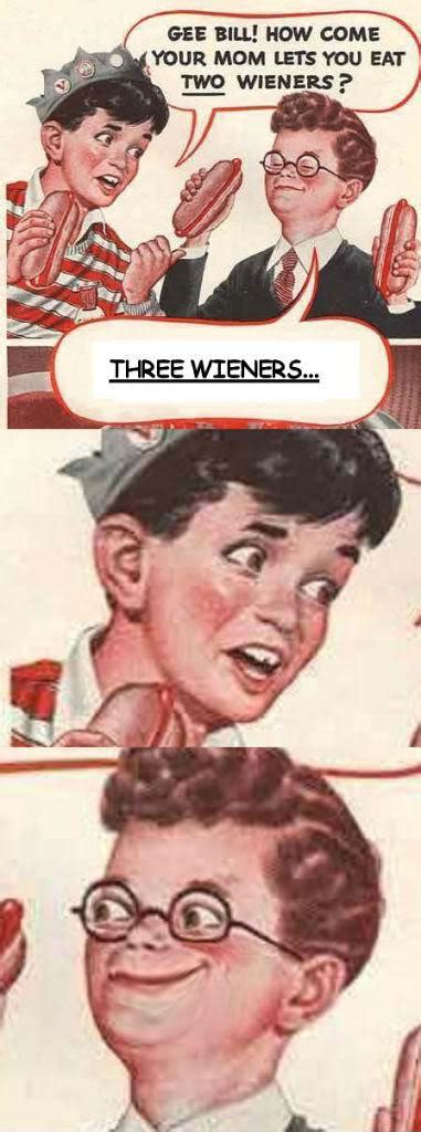Three Wieners Gee Bill How Come Your Mom Lets You Eat Two Wieners