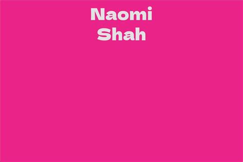 naomi shah facts bio career net worth aidwiki