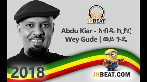 Abdu Kiar Wey Gude ወይ ጉዴ New Ethiopian Music 2018 Official Video