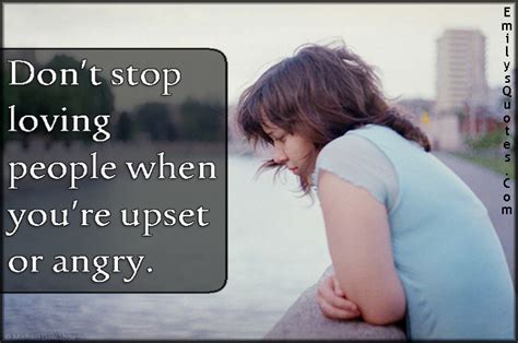 Don’t Stop Loving People When You’re Upset Or Angry Popular Inspirational Quotes At Emilysquotes