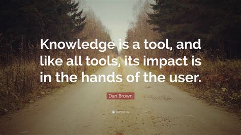 Dan Brown Quote Knowledge Is A Tool And Like All Tools Its Impact