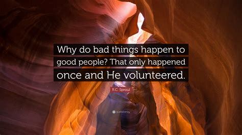 Rc Sproul Quote “why Do Bad Things Happen To Good People That Only Happened Once And He