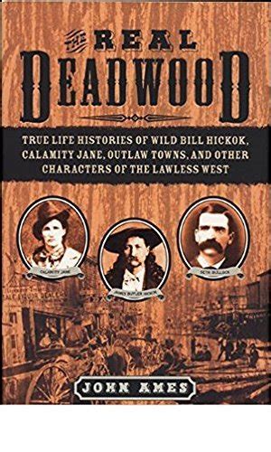 The Real Deadwood True Life Histories Of Wild Bill Hickok Calamity Jane Outlaw Towns And