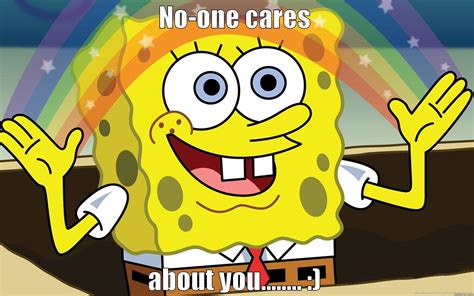 Spongebob No One Cares Meme Nobody Cares S Get The Best  On