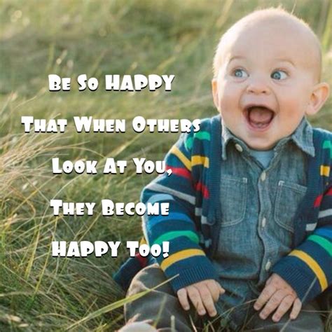 Be So Happy That When Others Look At You They Become Happy Too