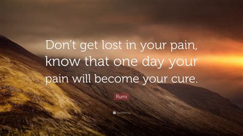 Rumi Quote Dont Get Lost In Your Pain Know That One Day Your Pain