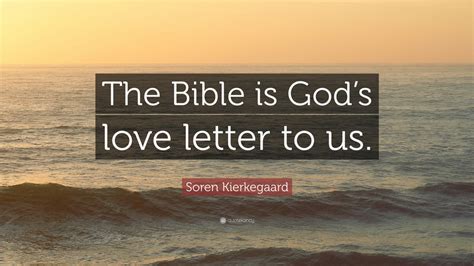 The message you will read below, is a personal love letter from god, for you. Soren Kierkegaard Quote: "The Bible is God's love letter ...