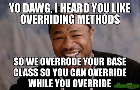 Yo Dawg I Heard You Like Overriding Methods Meme Memeshappen