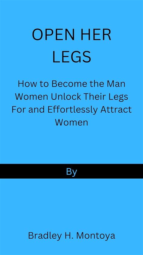 Open Her Legs How To Become The Man Women Unlock Their Legs For And Effortlessly Attract Women