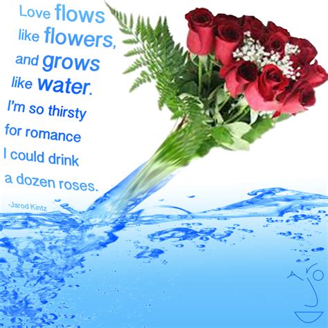 We did not find results for: Quote by Jarod Kintz: "Love flows like flowers, and grows like water.