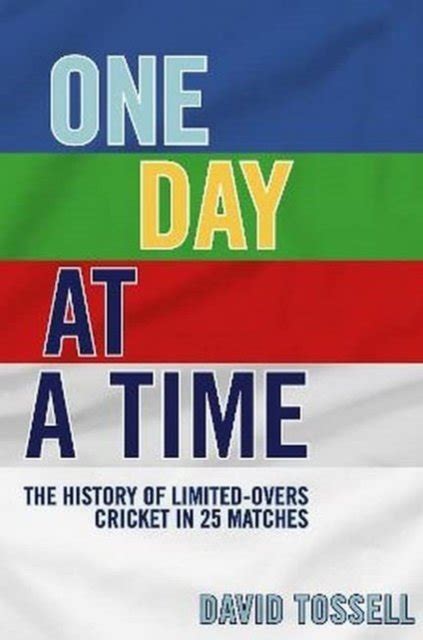 One Day At A Time The History Of Limited Overs Cricket In 25 Matches